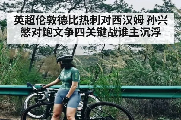 英超伦敦德比热刺对西汉姆 孙兴慜对鲍文争四关键战谁主沉浮